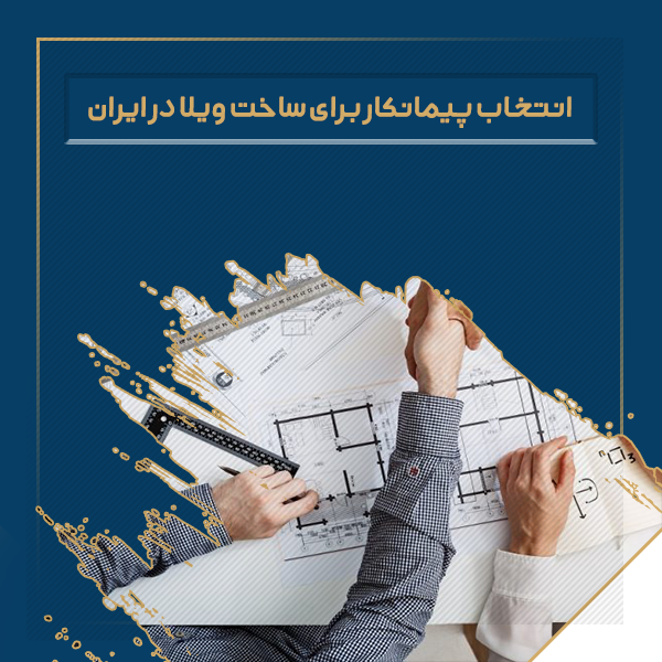انتخاب پیمانکار برای ساخت ویلا در ایران